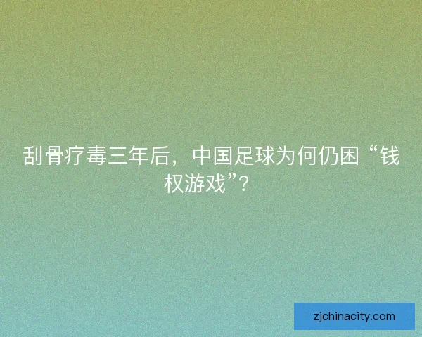 刮骨疗毒三年后，中国足球为何仍困 “钱权游戏”？