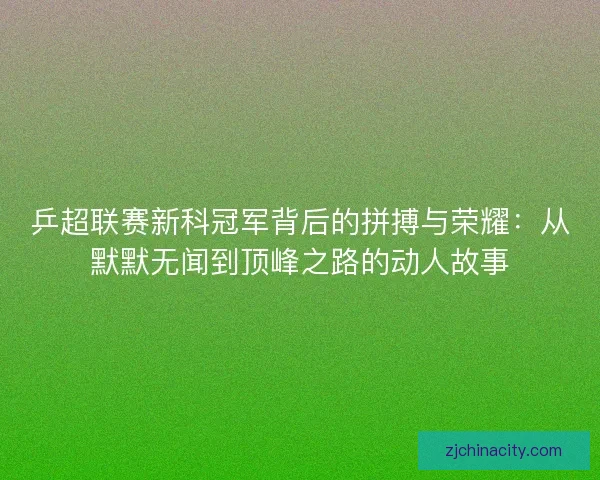 乒超联赛新科冠军背后的拼搏与荣耀:从默默无闻到顶峰之路的动人故事 乒超联赛新科冠军背后的拼搏与荣耀:从默默无闻到顶峰之路的动人故事