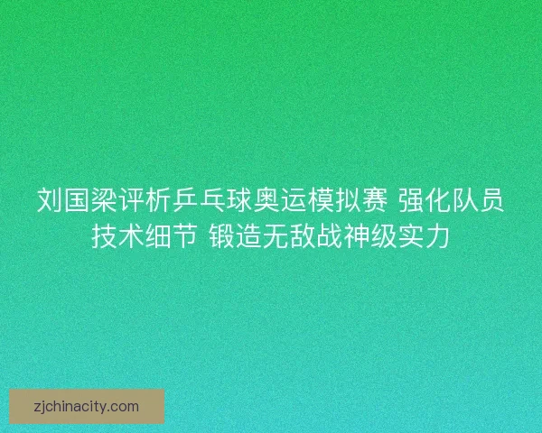 刘国梁评析乒乓球奥运模拟赛 强化队员技术细节 锻造无敌战神级实力
