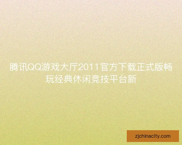 腾讯QQ游戏大厅2011官方下载正式版畅玩经典休闲竞技平台新