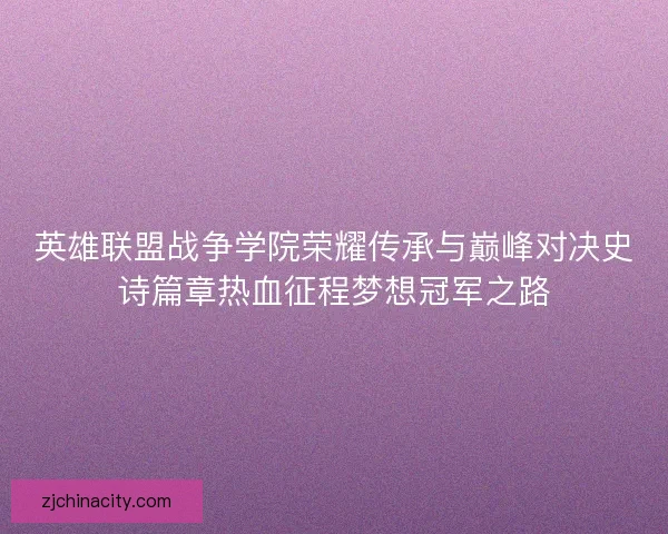 英雄联盟战争学院荣耀传承与巅峰对决史诗篇章热血征程梦想冠军之路 英雄联盟战争学院荣耀传承与巅峰对决史诗篇章热血征程梦想冠军之路