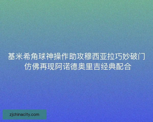 基米希角球神操作助攻穆西亚拉巧妙破门 仿佛再现阿诺德奥里吉经典配合