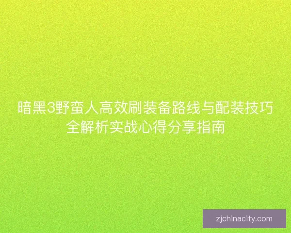 暗黑3野蛮人高效刷装备路线与配装技巧全解析实战心得分享指南