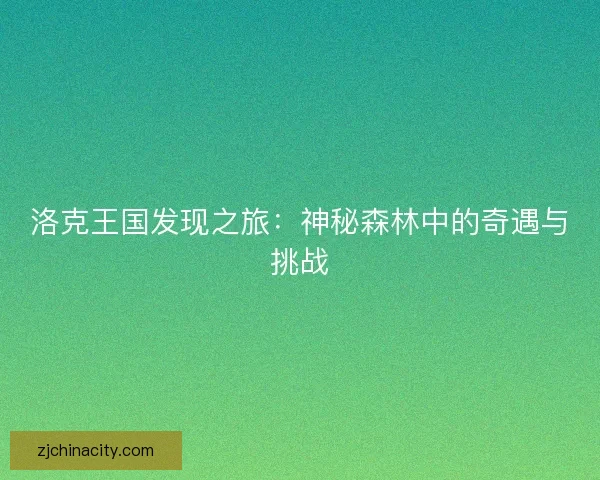 洛克王国发现之旅:神秘森林中的奇遇与挑战 洛克王国发现之旅:神秘森林中的奇遇与挑战