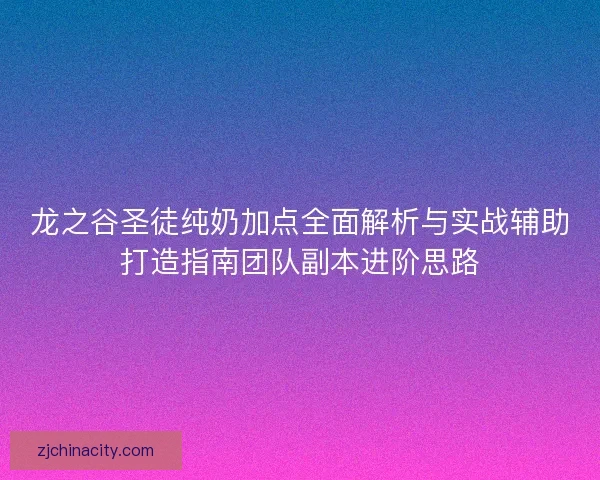 龙之谷圣徒纯奶加点全面解析与实战辅助打造指南团队副本进阶思路 龙之谷圣徒纯奶加点全面解析与实战辅助打造指南团队副本进阶思路