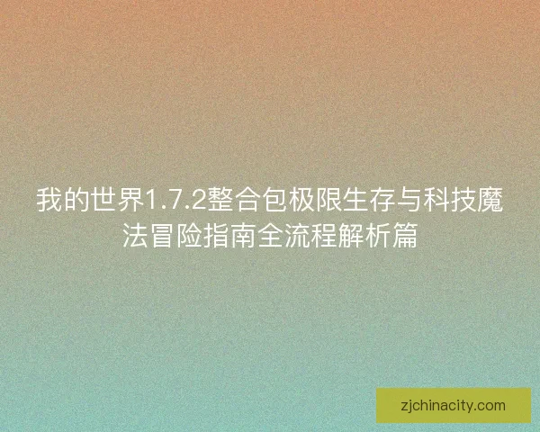 我的世界1.7.2整合包极限生存与科技魔法冒险指南全流程解析篇 我的世界1.7.2整合包极限生存与科技魔法冒险指南全流程解析篇