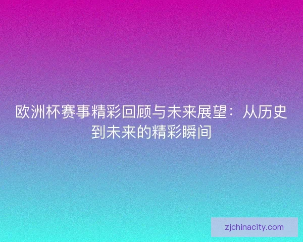 欧洲杯赛事精彩回顾与未来展望:从历史到未来的精彩瞬间 欧洲杯赛事精彩回顾与未来展望:从历史到未来的精彩瞬间