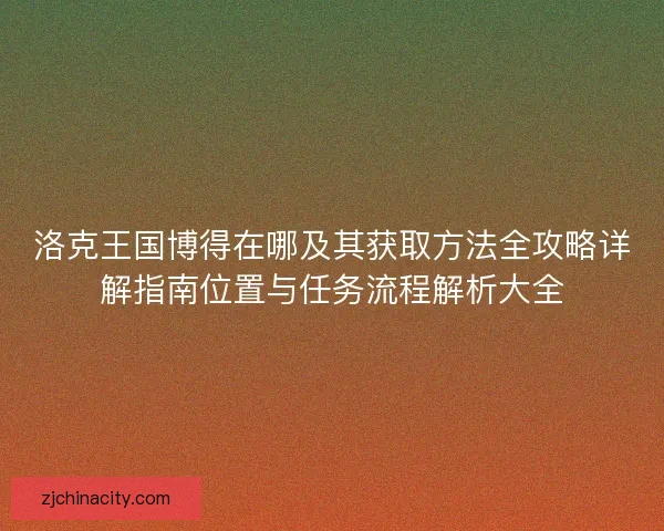 洛克王国博得在哪及其获取方法全攻略详解指南位置与任务流程解析大全