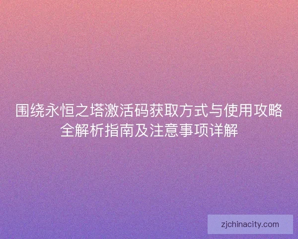 围绕永恒之塔激活码获取方式与使用攻略全解析指南及注意事项详解 围绕永恒之塔激活码获取方式与使用攻略全解析指南及注意事项详解